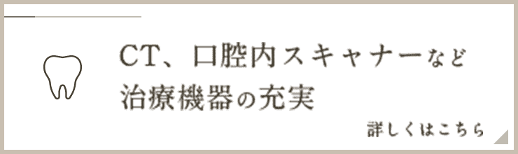 CT、口腔内スキャナーなど治療機器の充実